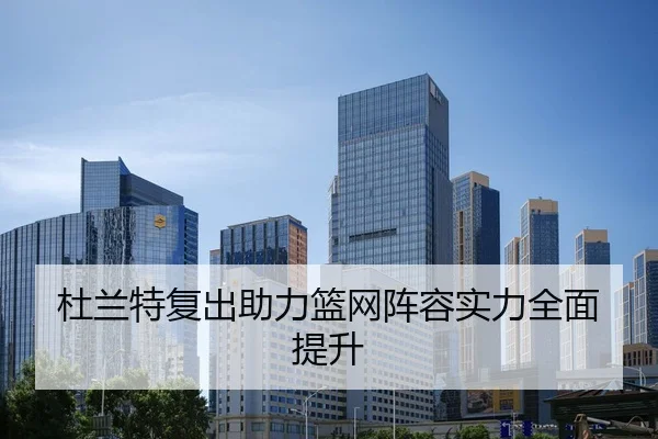 杜兰特复出助力篮网阵容实力全面提升