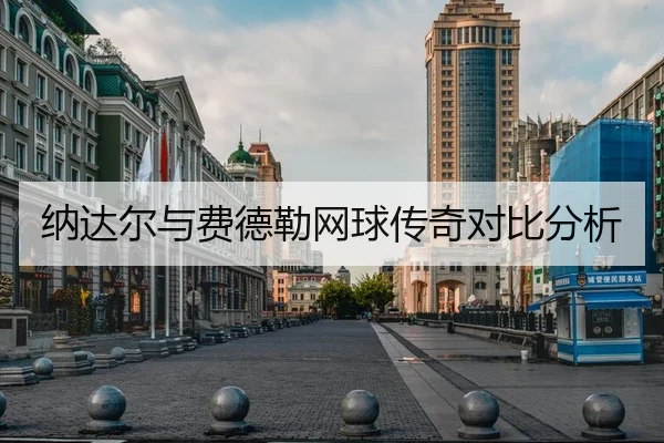 纳达尔与费德勒网球传奇对比分析