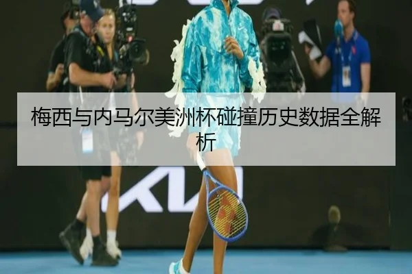 梅西与内马尔美洲杯碰撞历史数据全解析